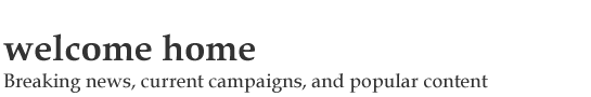 welcome home: breaking news, current campaigns, and popular content